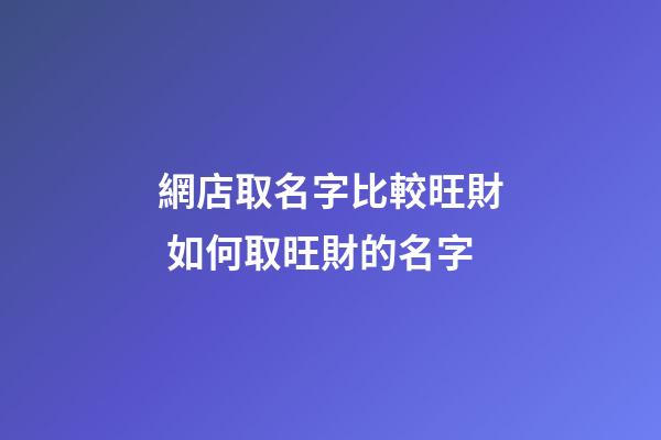 網店取名字比較旺財 如何取旺財的名字